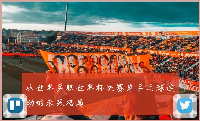从世界乒联世界杯决赛看乒乓球运动的未来格局