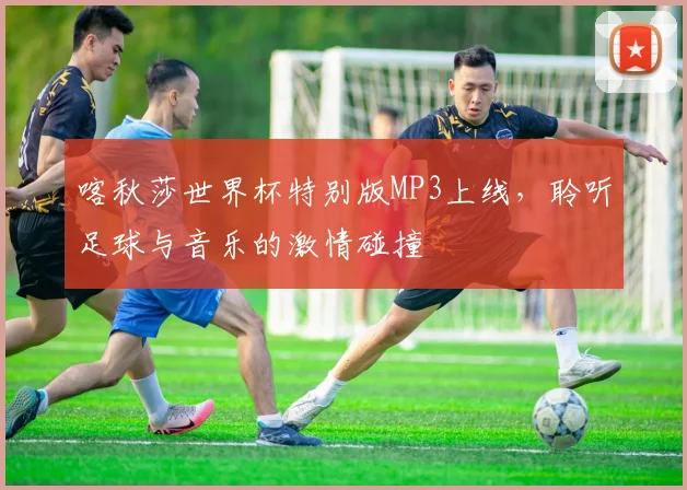 喀秋莎世界杯特别版MP3上线，聆听足球与音乐的激情碰撞